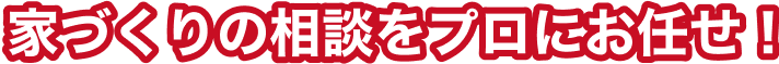 家づくりの相談をプロにお任せ！のテキスト画像